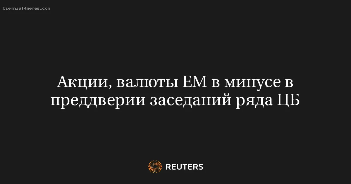 
								Акции, валюты EM в минусе в преддверии заседаний ряда ЦБ			