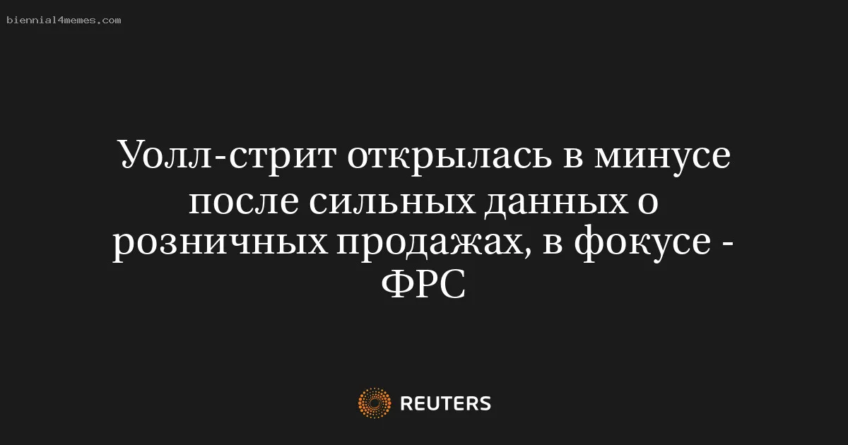 
								Уолл-стрит открылась в минусе после сильных данных о розничных продажах, в фокусе - ФРС			