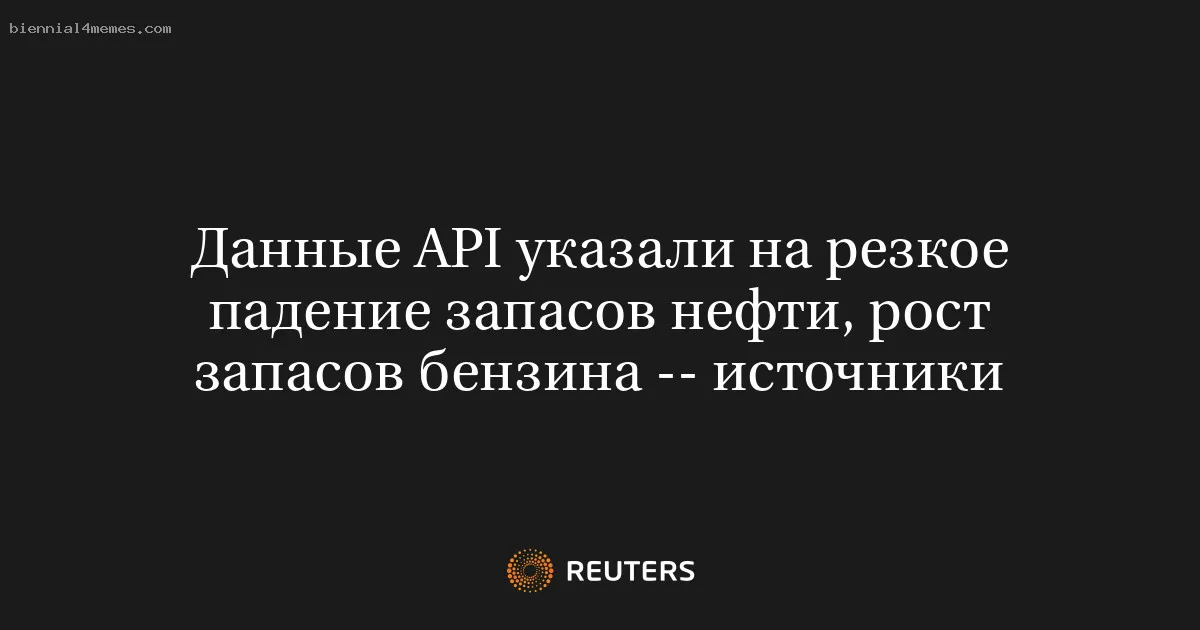 Данные API указали на резкое падение запасов нефти, рост запасов бензина -- источники