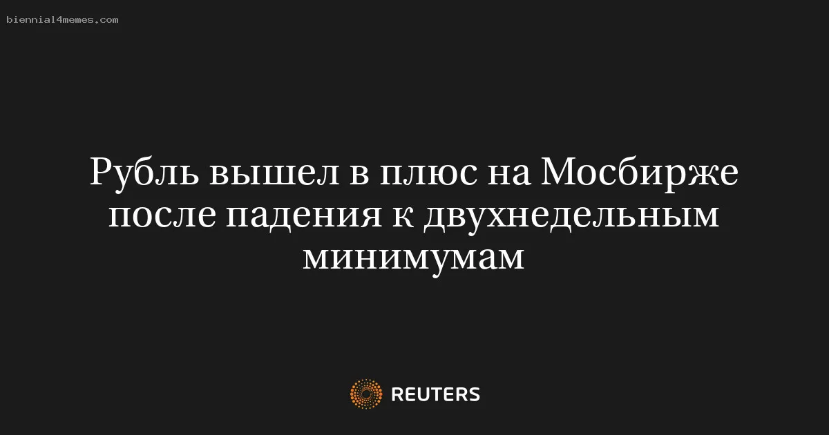 Рубль вышел в плюс на Мосбирже после падения к двухнедельным минимумам