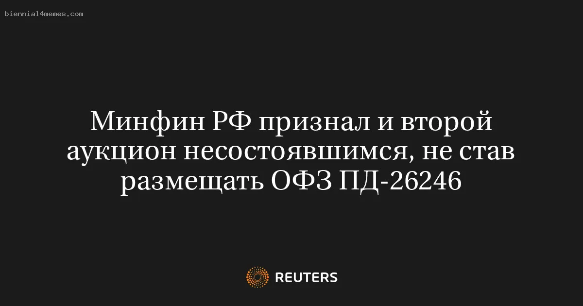 
								Минфин РФ признал и второй аукцион несостоявшимся, не став размещать ОФЗ ПД-26246			