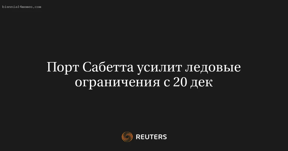 
								Порт Сабетта усилит ледовые ограничения с 20 дек			