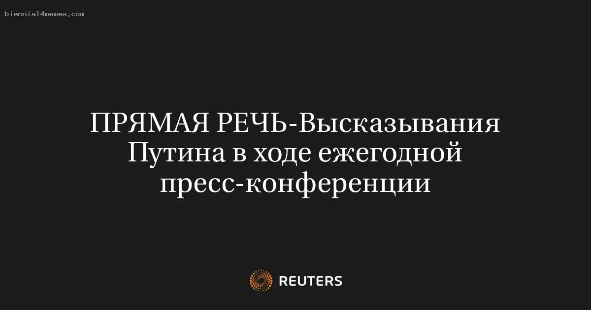 ПРЯМАЯ РЕЧЬ-Высказывания Путина в ходе ежегодной пресс-конференции