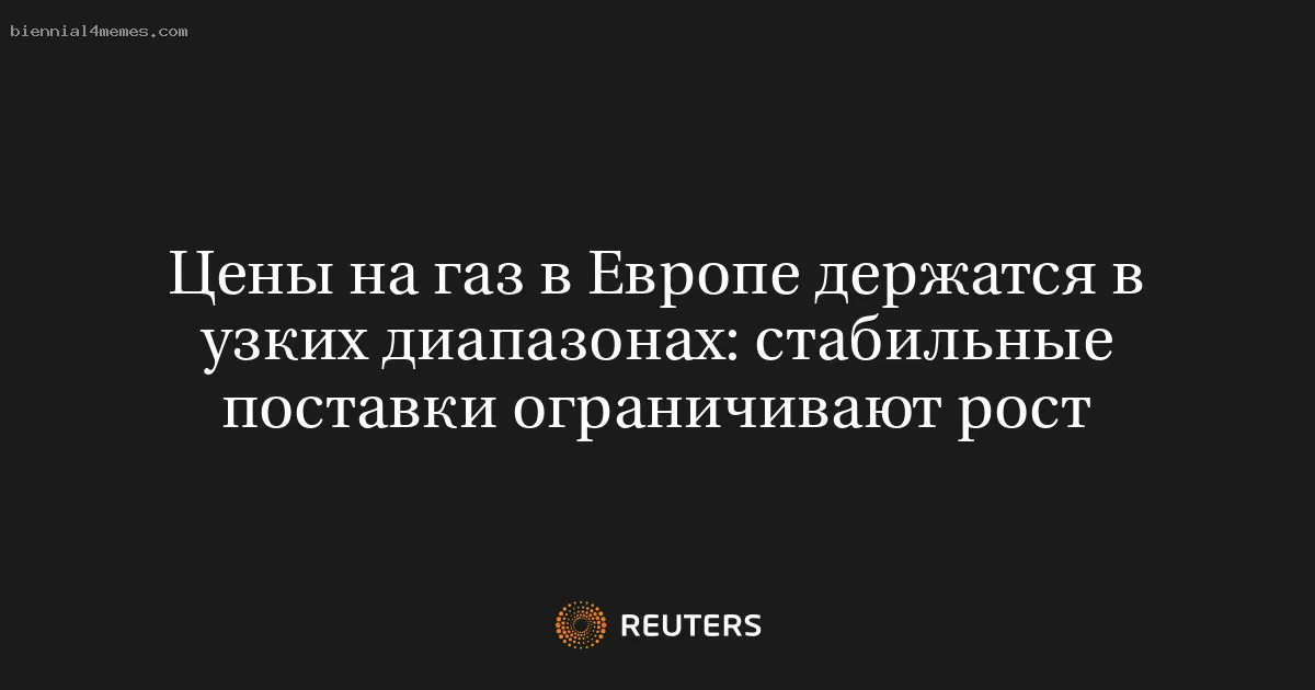 Цены на газ в Европе держатся в узких диапазонах: стабильные поставки ограничивают рост