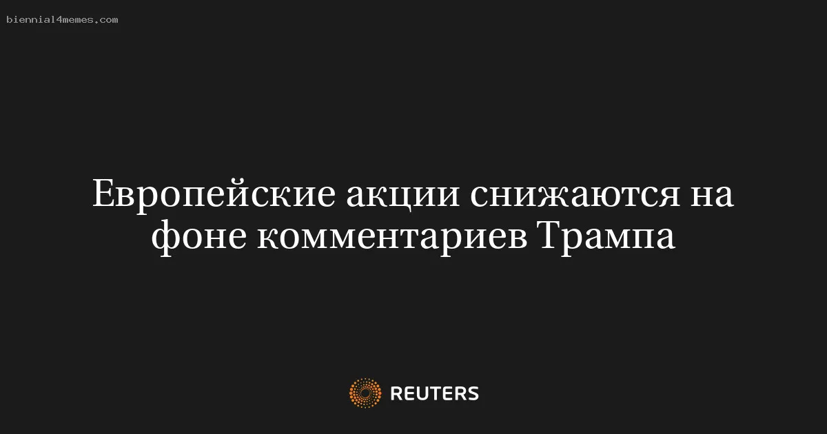 
								Европейские акции снижаются на фоне комментариев Трампа			