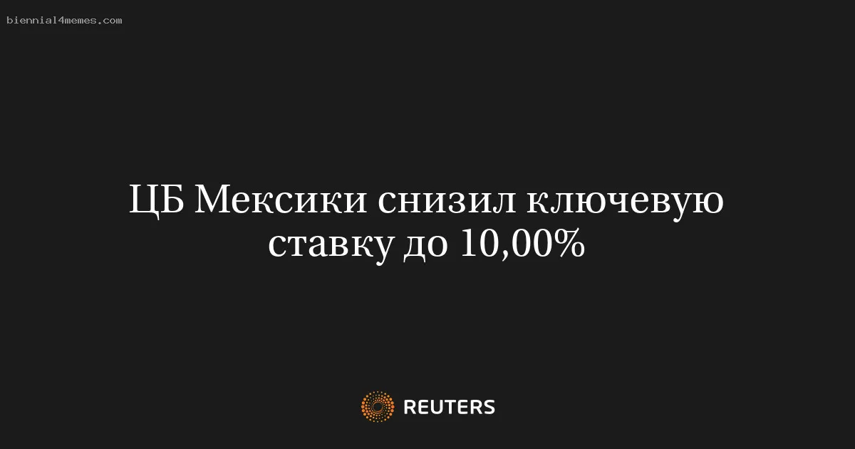 
								ЦБ Мексики снизил ключевую ставку до 10,00%			