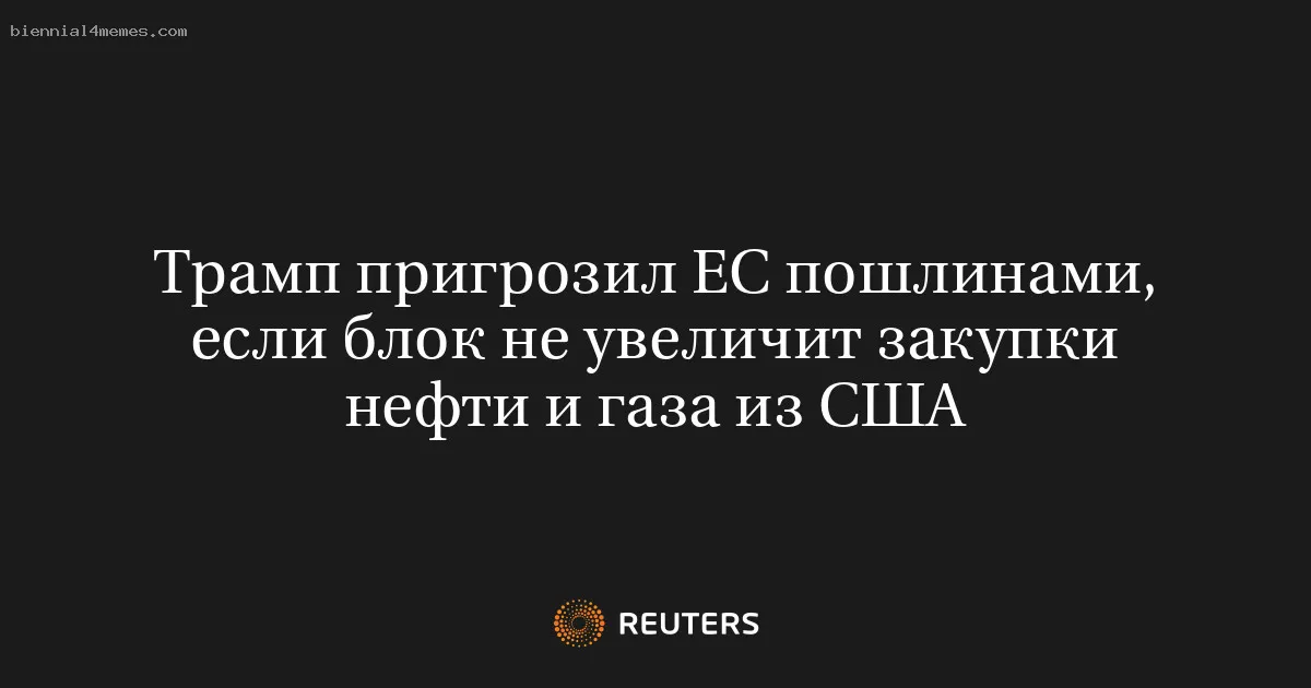 
								Трамп пригрозил ЕС пошлинами, если блок не увеличит закупки нефти и газа из США			