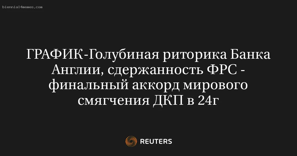 
								Голубиная риторика Банка Англии, сдержанность ФРС - финальный аккорд мирового смягчения ДКП в 24г			