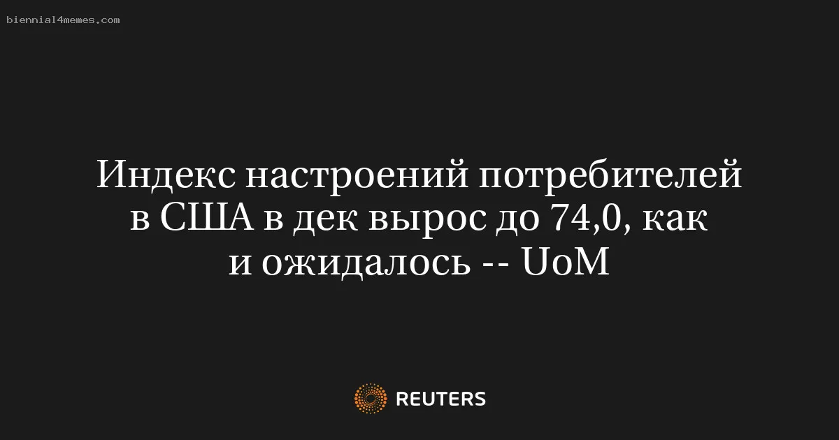 
								Индекс настроений потребителей в США в дек вырос до 74,0, как и ожидалось -- UoM			
