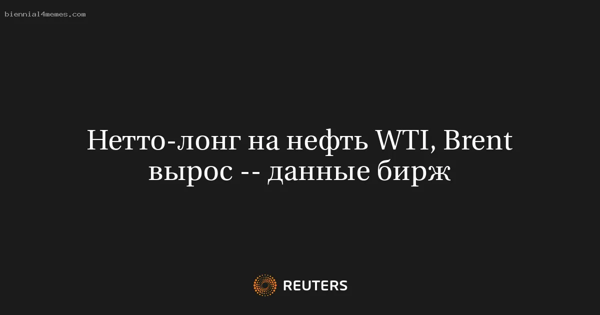 Нетто-лонг на нефть WTI, Brent вырос -- данные бирж