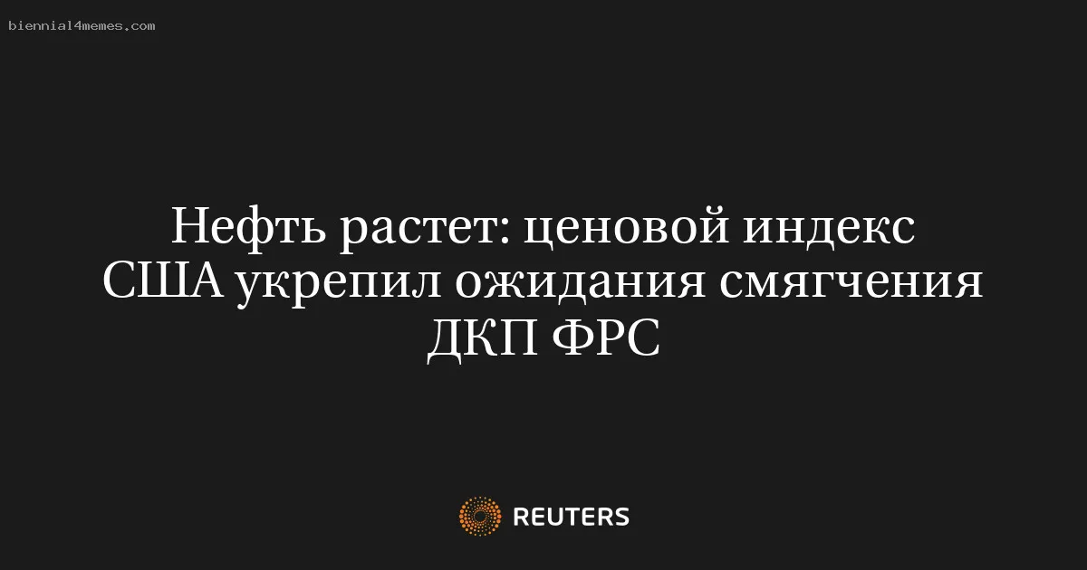 
								Нефть растет: ценовой индекс США укрепил ожидания смягчения ДКП ФРС			