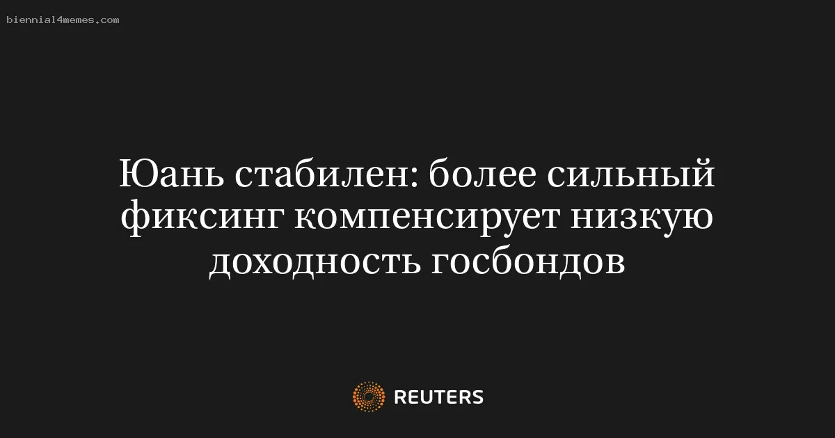 
								Юань стабилен: более сильный фиксинг компенсирует низкую доходность госбондов			