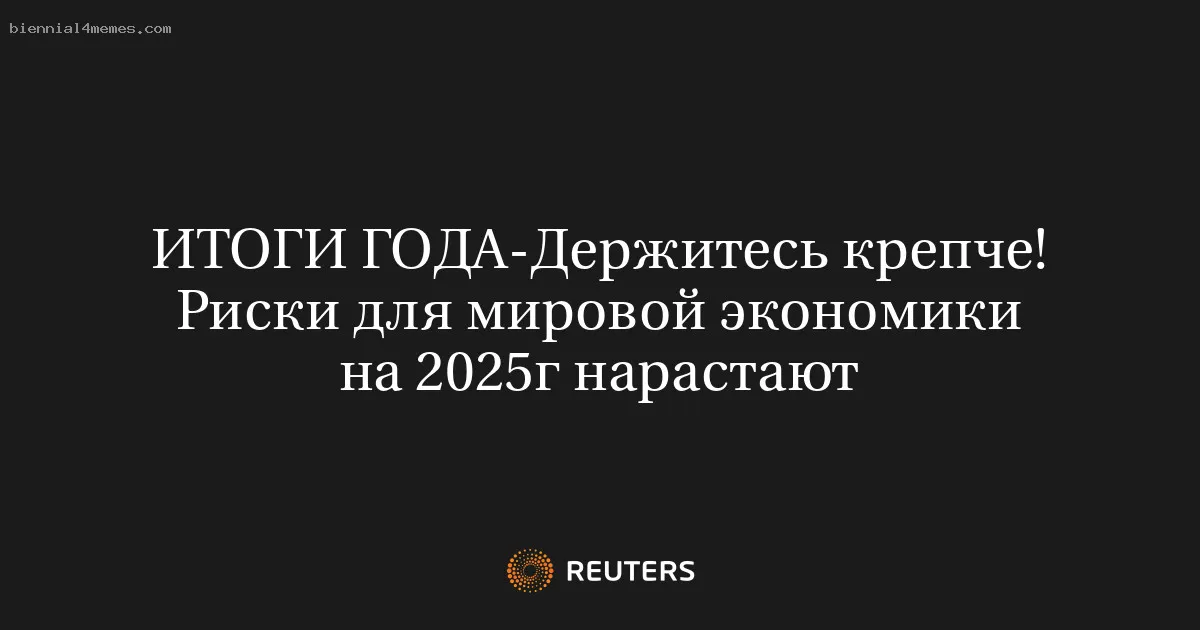 ИТОГИ ГОДА-Держитесь крепче! Риски для мировой экономики на 2025г нарастают