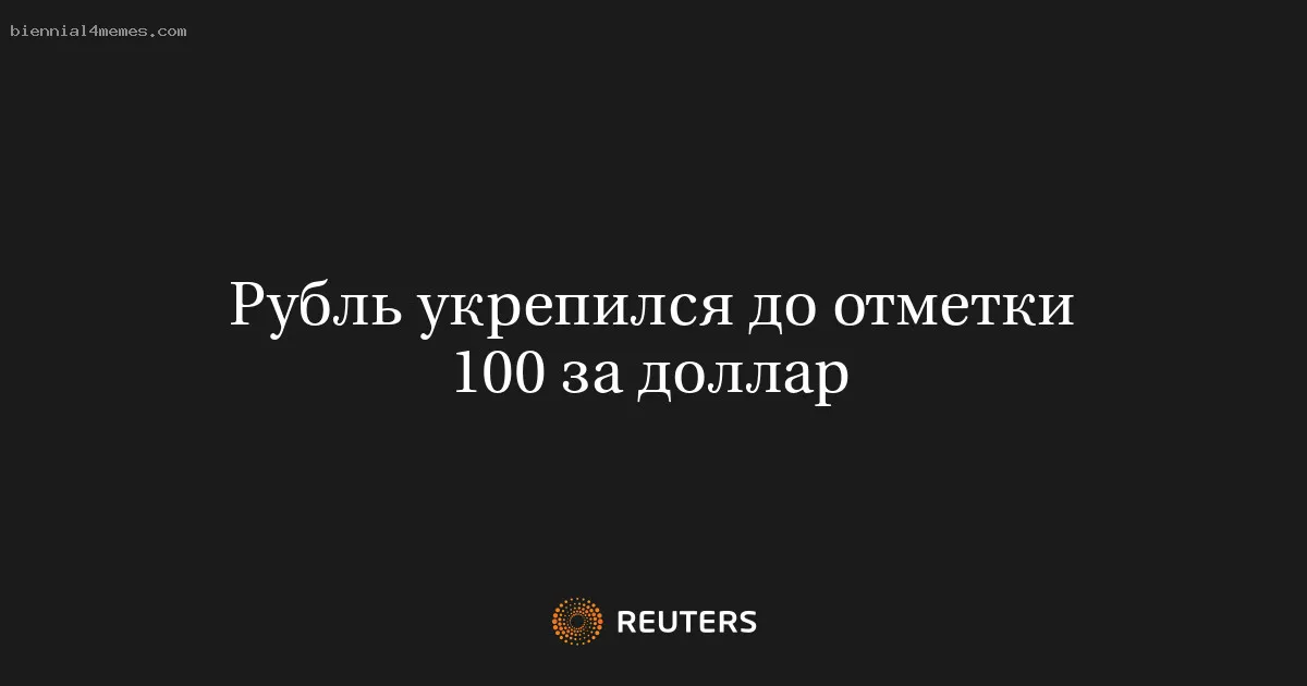 Рубль укрепился до отметки 100 за доллар