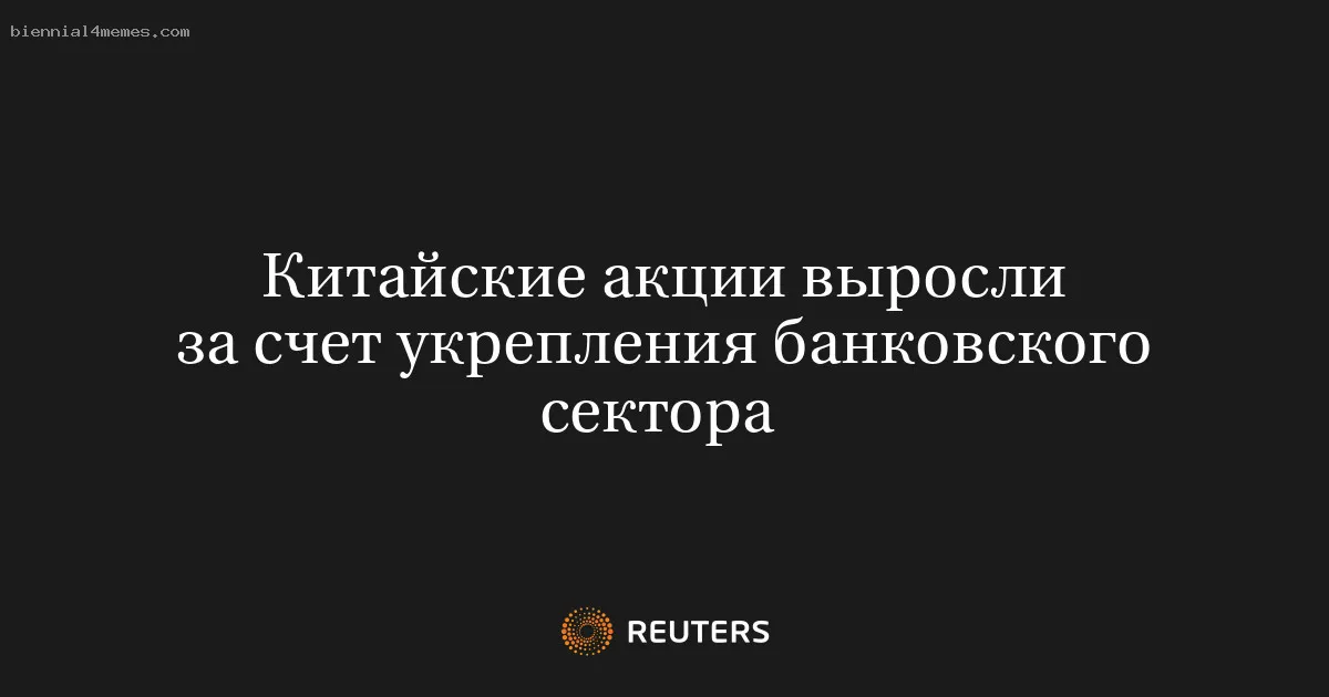 
								Китайские акции выросли за счет укрепления банковского сектора 			