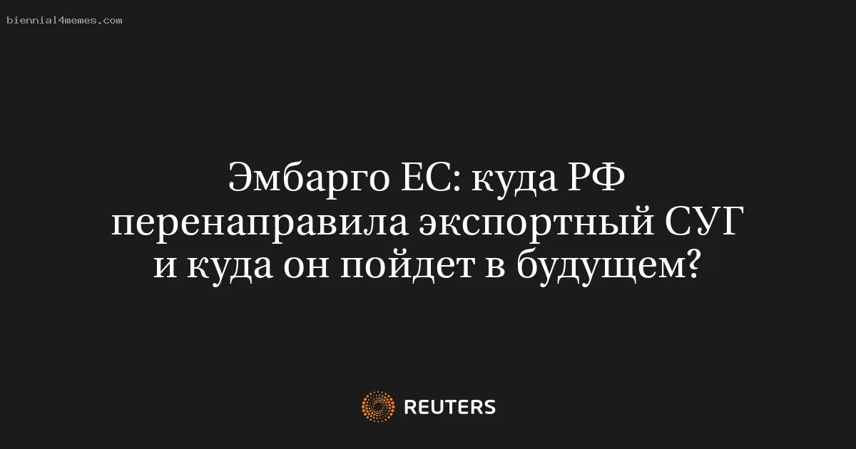 Эмбарго ЕС: куда РФ перенаправила экспортный СУГ и куда он пойдет в будущем?