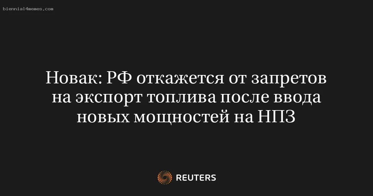 Новак: РФ откажется от запретов на экспорт топлива после ввода новых мощностей на НПЗ