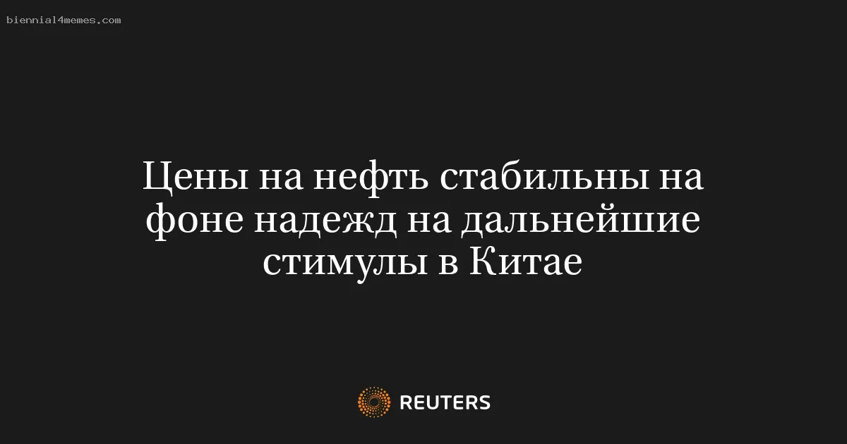 Цены на нефть стабильны на фоне надежд на дальнейшие стимулы в Китае