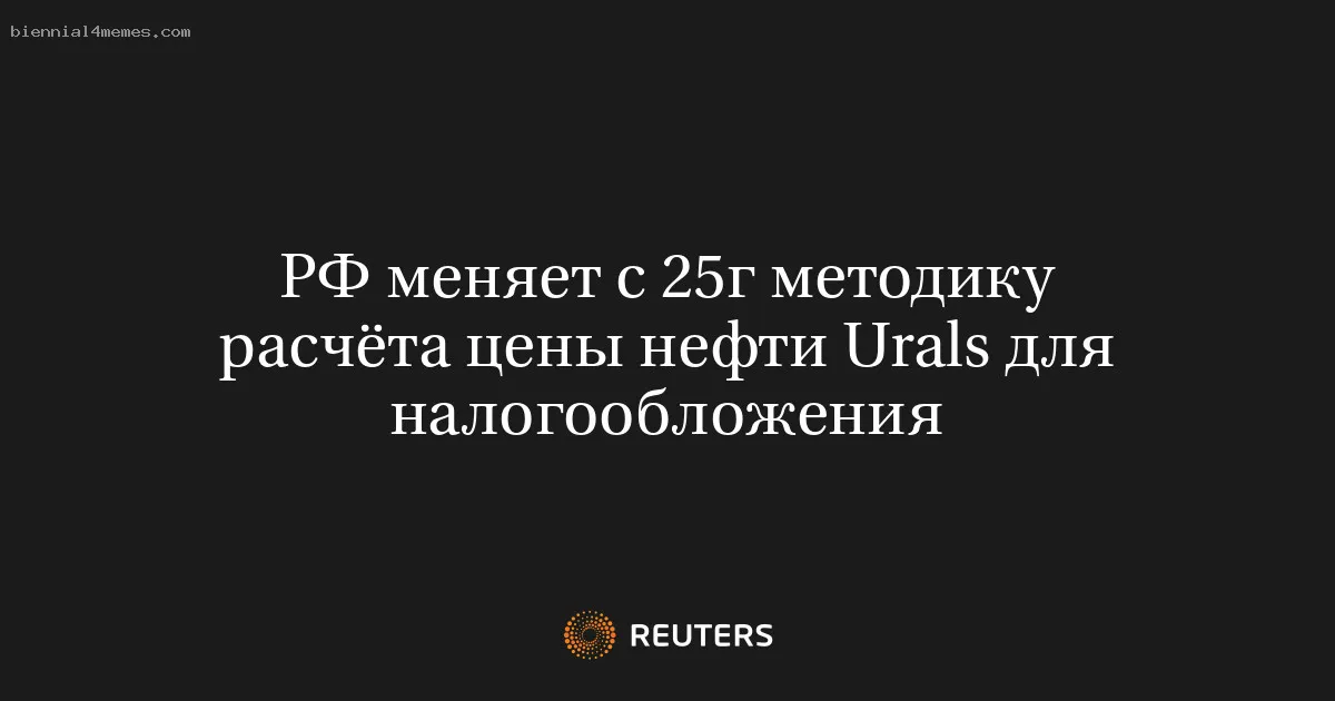 РФ меняет с 25г методику расчёта цены нефти Urals для налогообложения