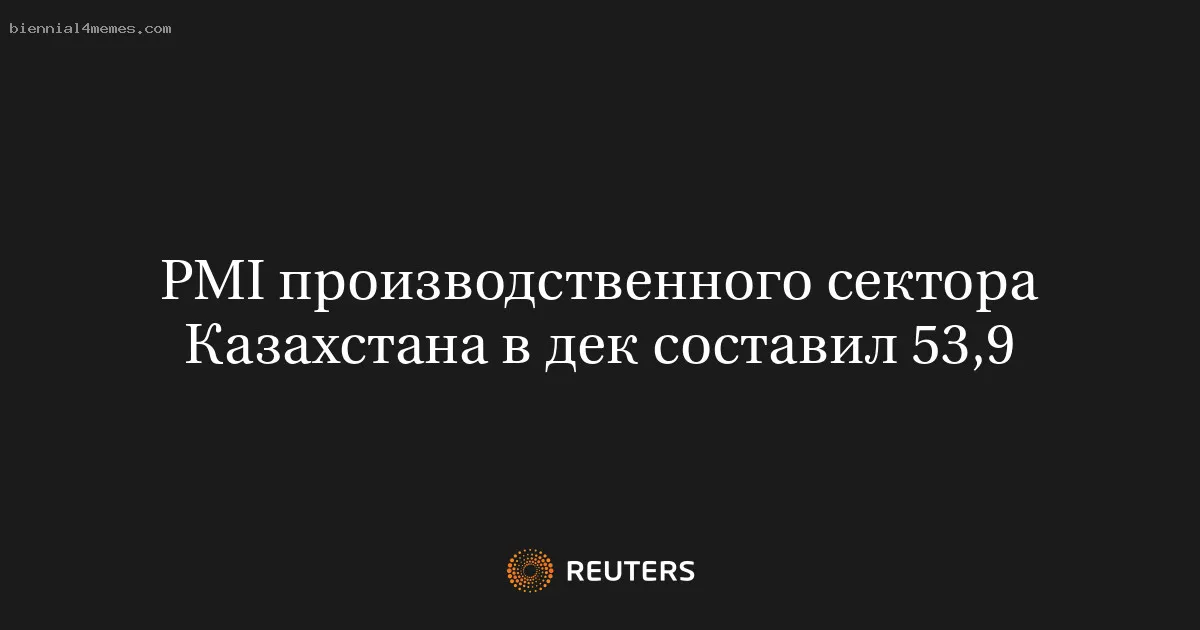 PMI производственного сектора Казахстана в дек составил 53,9