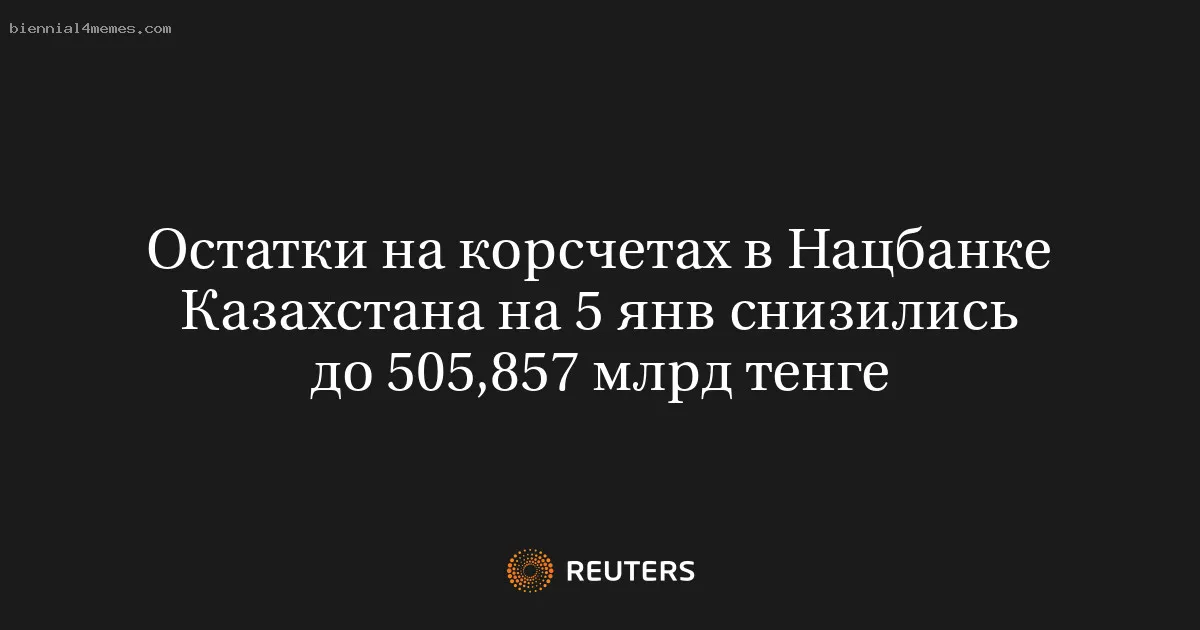 Остатки на корсчетах в Нацбанке Казахстана на 5 янв снизились до 505,857 млрд тенге