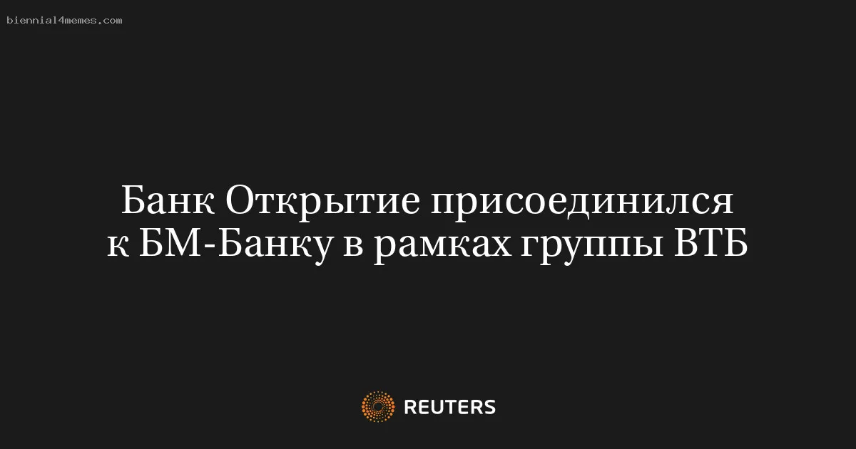Банк Открытие присоединился к БМ-Банку в рамках группы ВТБ