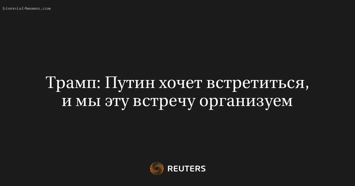 Трамп: Путин хочет встретиться, и мы эту встречу организуем