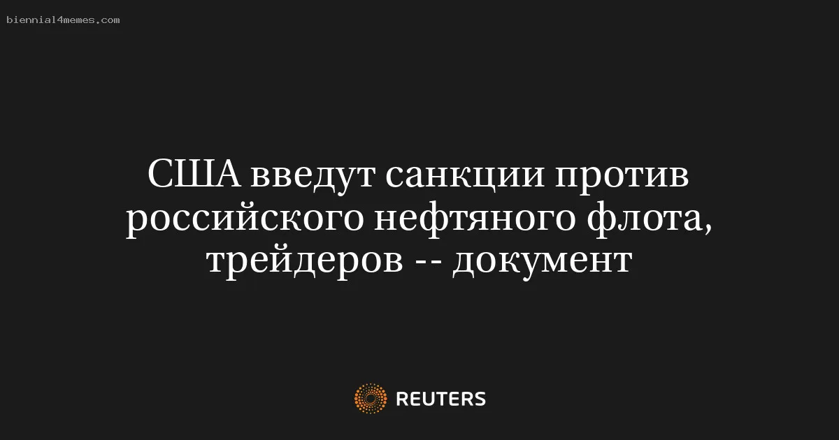 США введут санкции против российского нефтяного флота, трейдеров -- документ