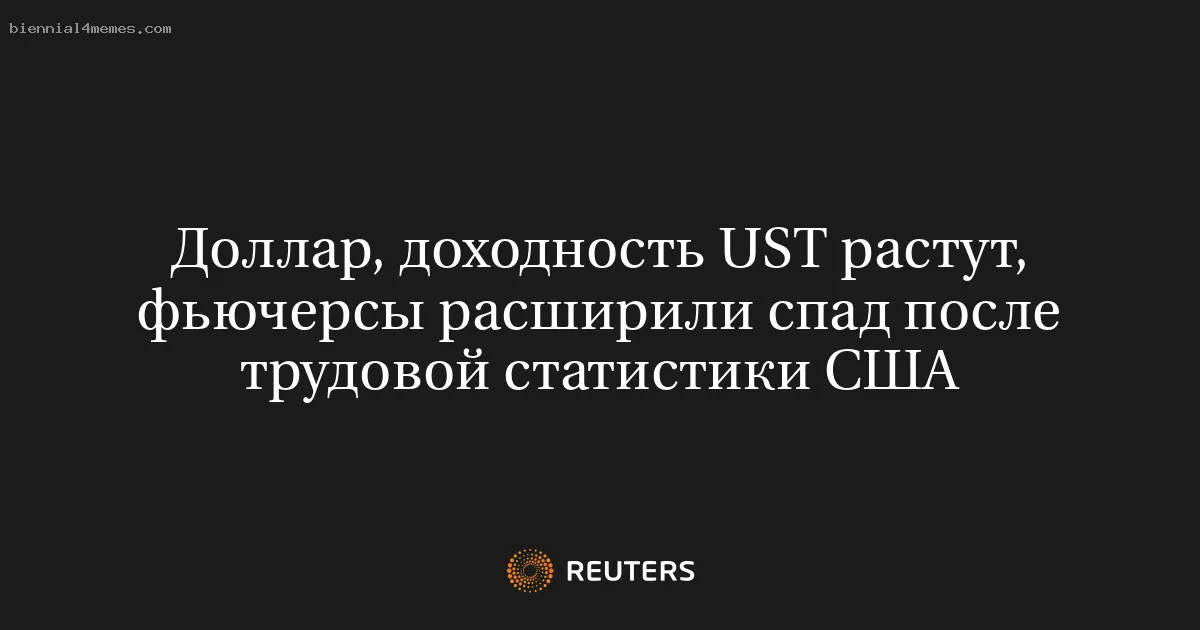 Доллар, доходность UST растут, фьючерсы расширили спад после трудовой статистики США