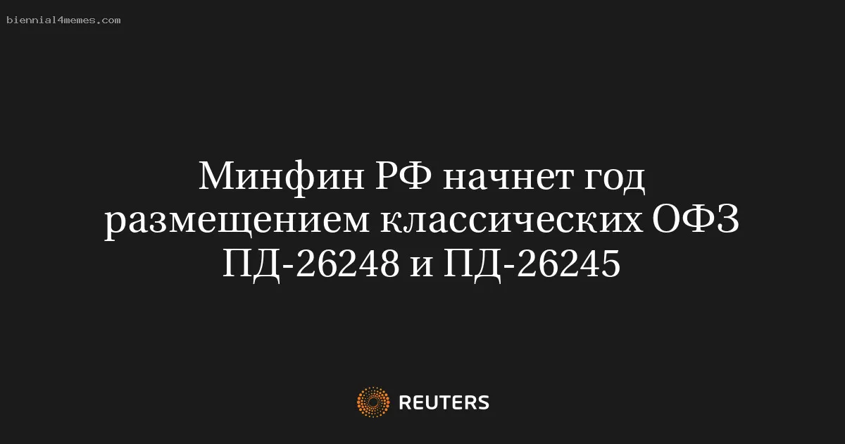 Минфин РФ начнет год размещением классических ОФЗ ПД-26248 и ПД-26245