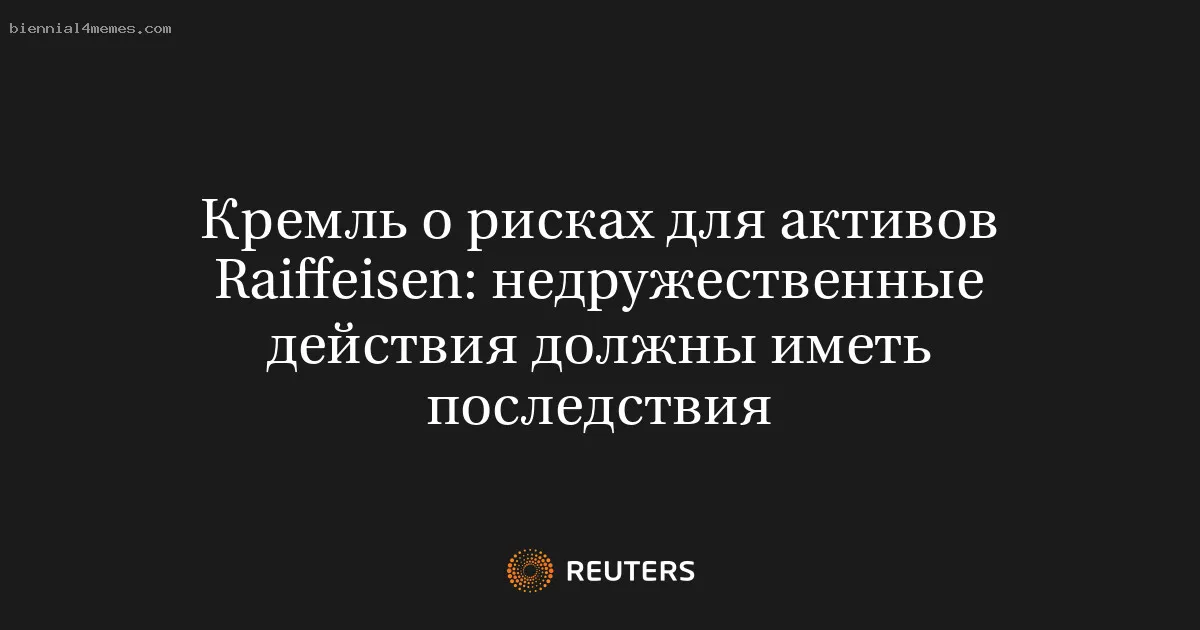 Кремль о рисках для активов Raiffeisen: недружественные действия должны иметь последствия