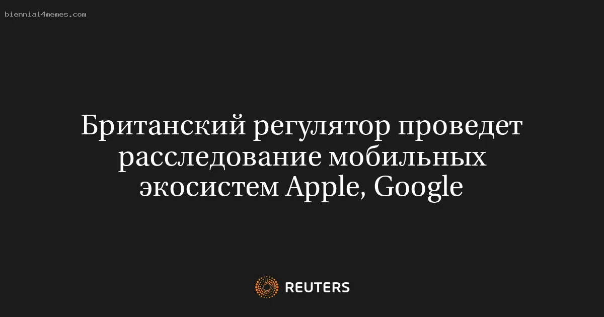 Британский регулятор проведет расследование мобильных экосистем Apple, Google