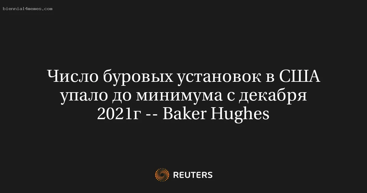 Число буровых установок в США упало до минимума с декабря 2021г -- Baker Hughes
