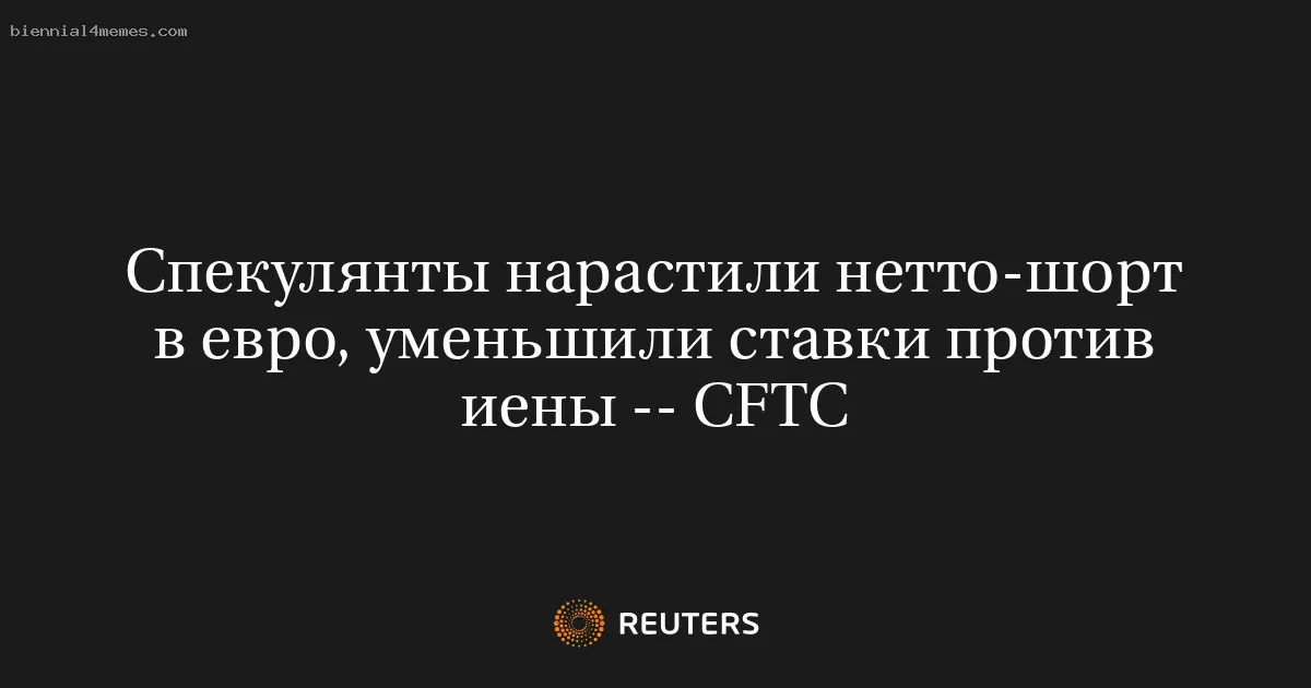 Спекулянты нарастили нетто-шорт в евро, уменьшили ставки против иены -- CFTC