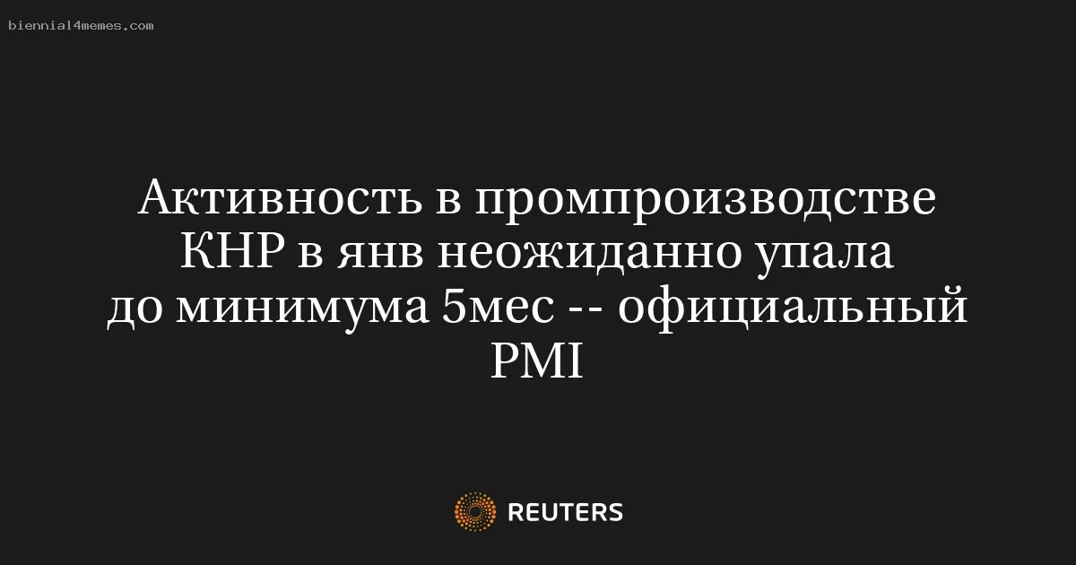 Активность в промпроизводстве КНР в янв неожиданно упала до минимума 5мес -- официальный PMI
