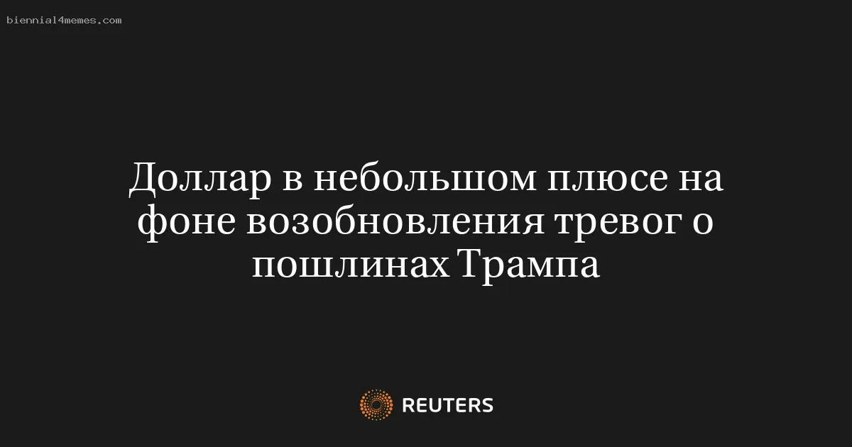 Доллар в небольшом плюсе на фоне возобновления тревог о пошлинах Трампа
