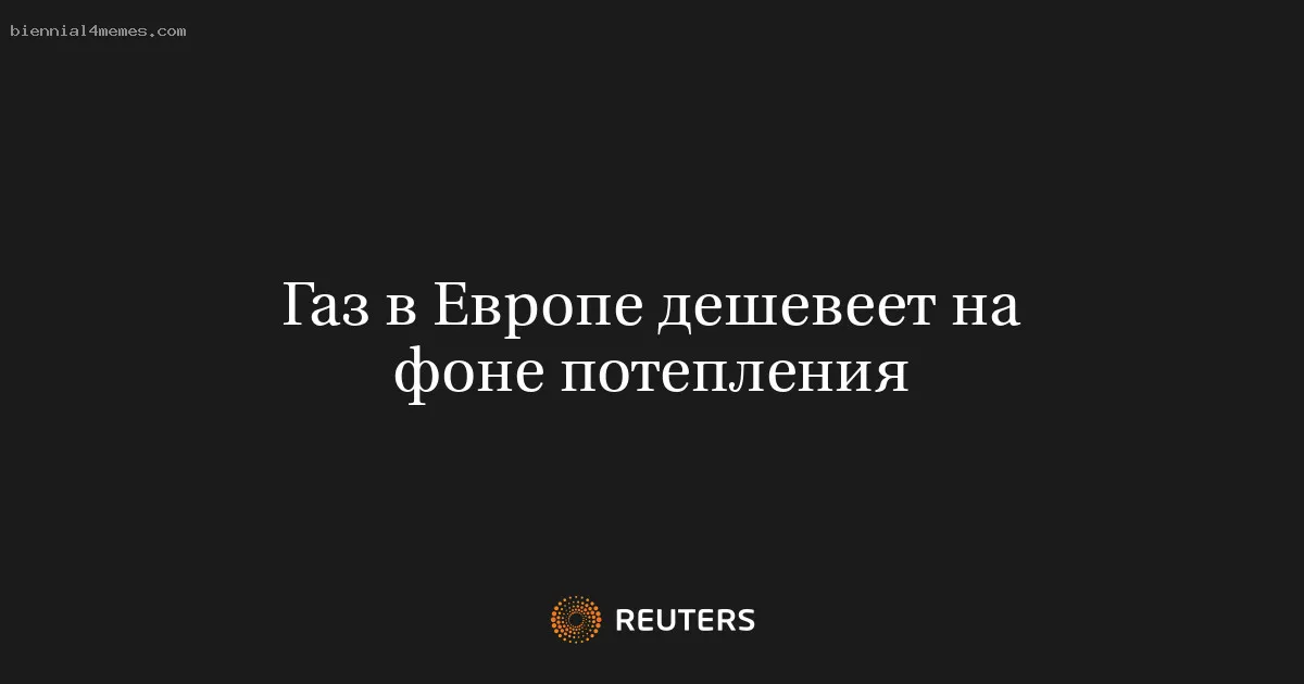 Газ в Европе дешевеет на фоне потепления