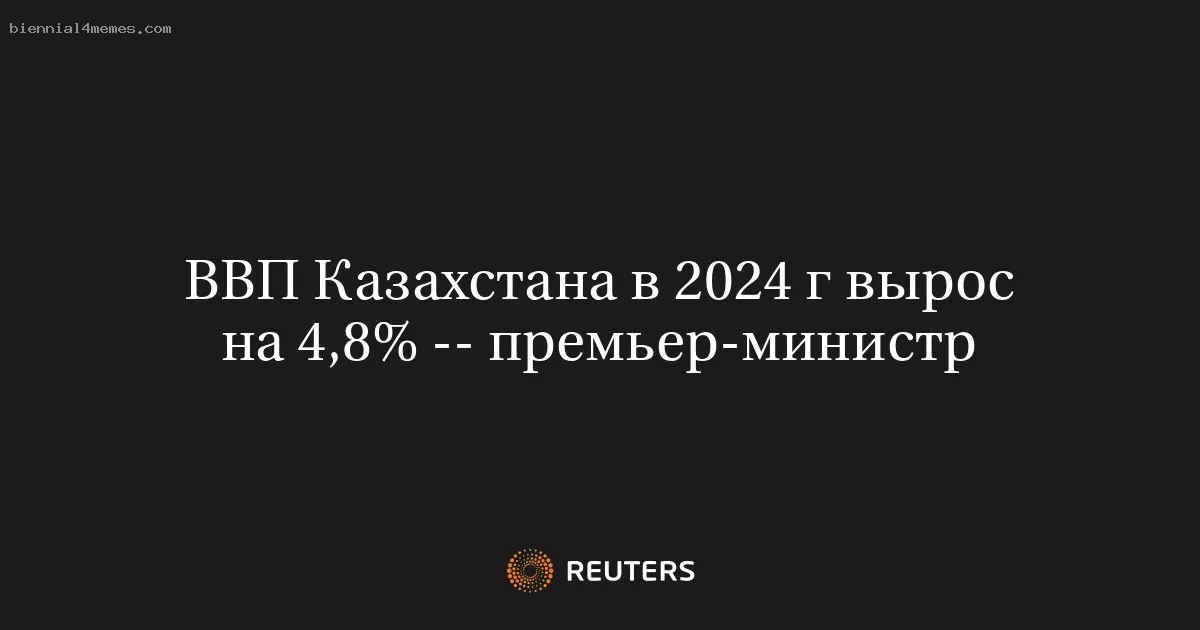 ВВП Казахстана в 2024 г вырос на 4,8% -- премьер-министр