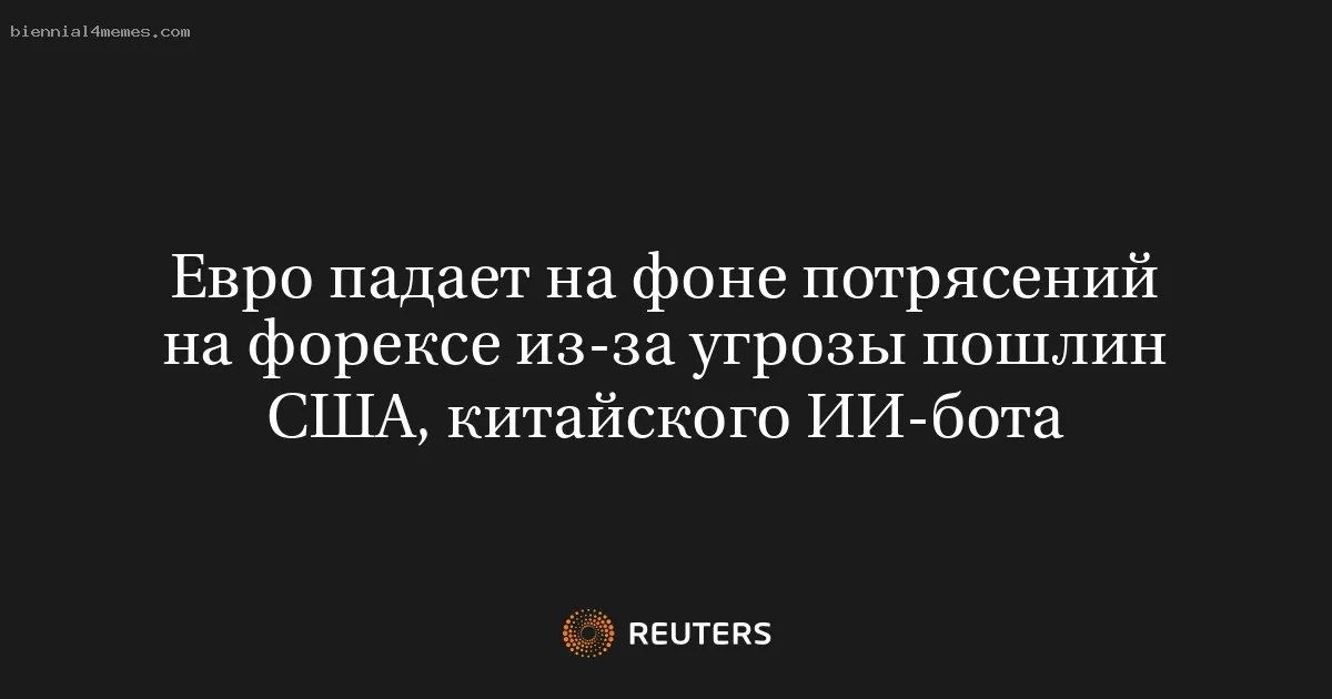 Евро падает на фоне потрясений на форексе из-за угрозы пошлин США, китайского ИИ-бота