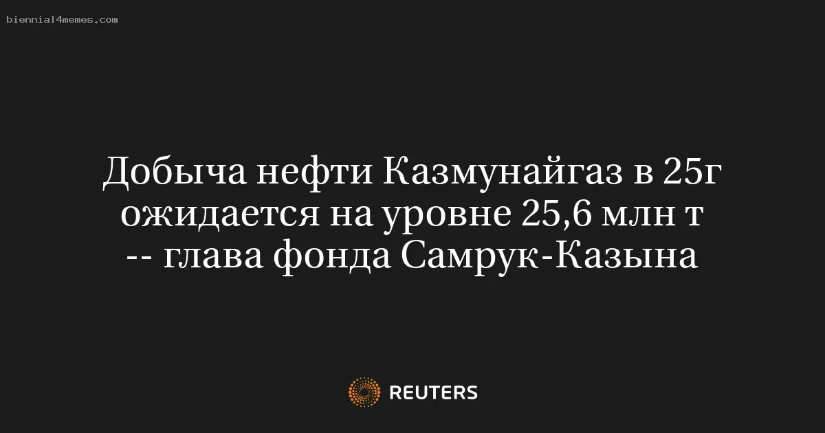 Добыча нефти Казмунайгаз в 25г ожидается на уровне 25,6 млн т -- глава фонда Самрук-Казына