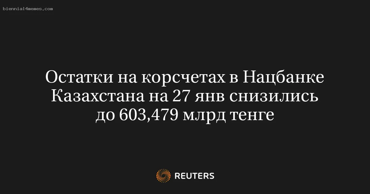 Остатки на корсчетах в Нацбанке Казахстана на 27 янв снизились до 603,479 млрд тенге