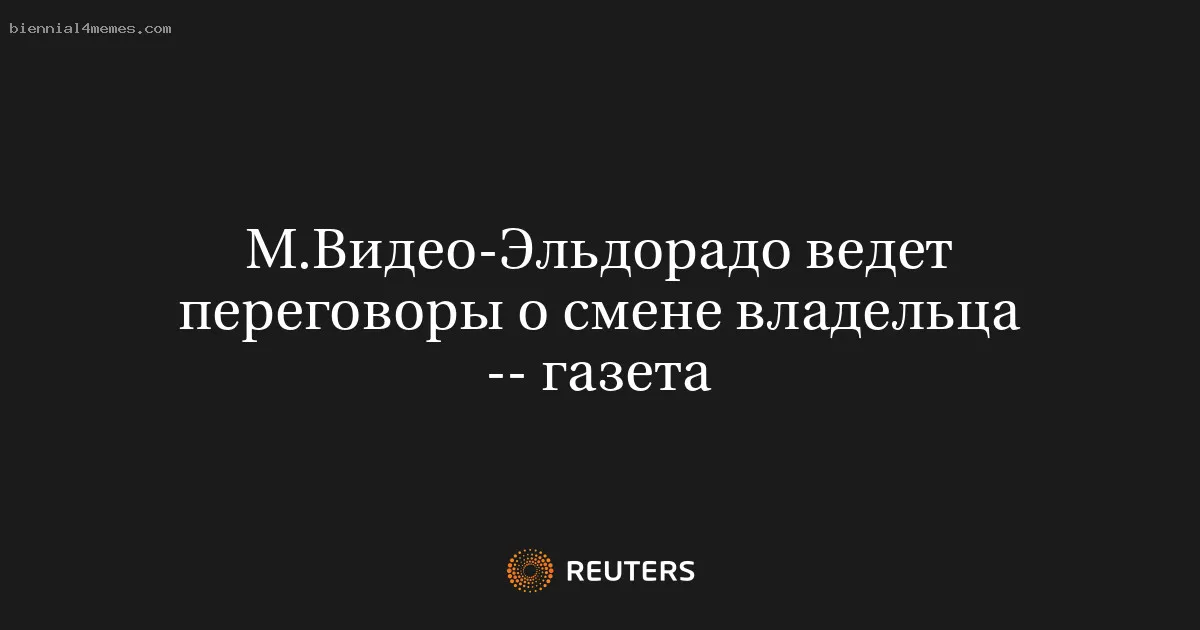 М.Видео-Эльдорадо ведет переговоры о смене владельца -- газета
