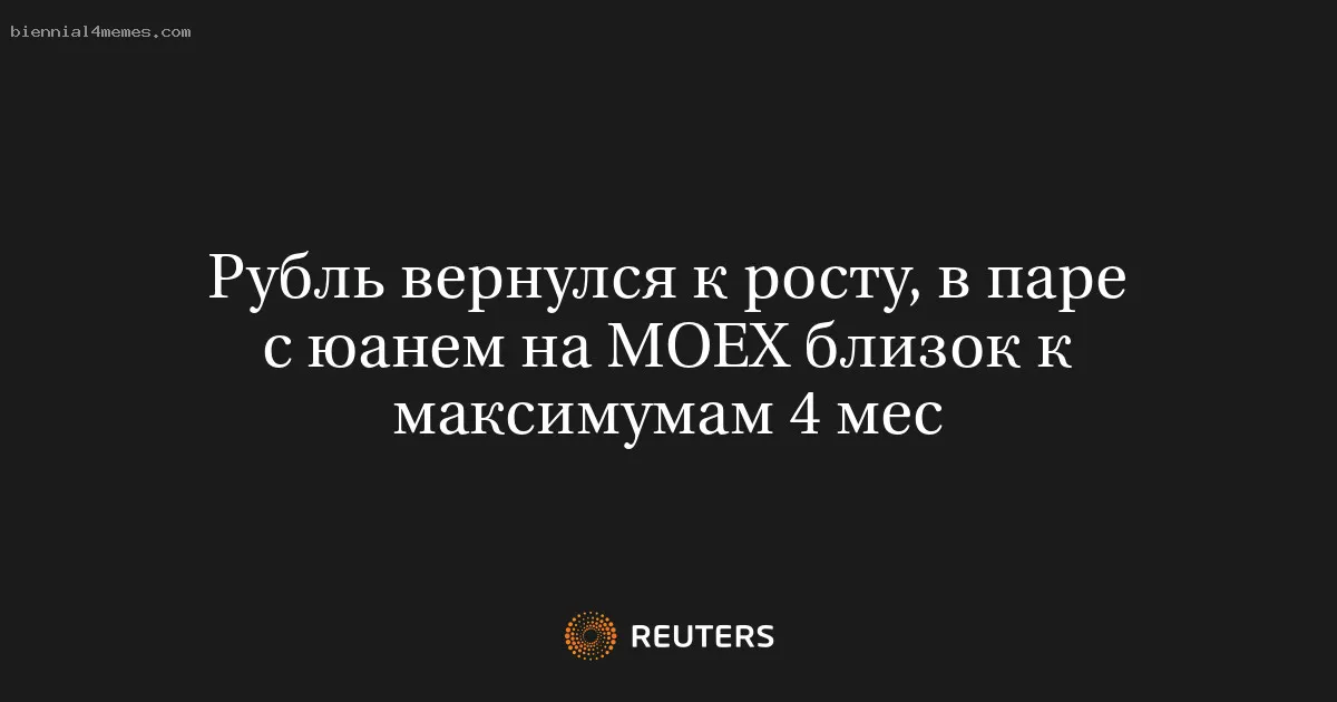 Рубль вернулся к росту, в паре с юанем на МОЕХ близок к максимумам 4 мес
