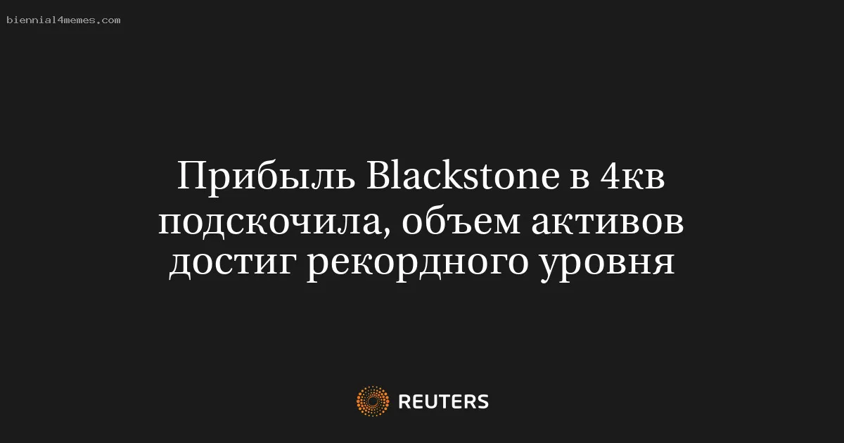 Прибыль Blackstone в 4кв подскочила, объем активов достиг рекордного уровня