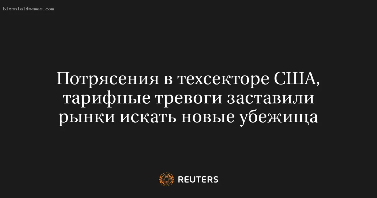Потрясения в техсекторе США, тарифные тревоги заставили рынки искать новые убежища