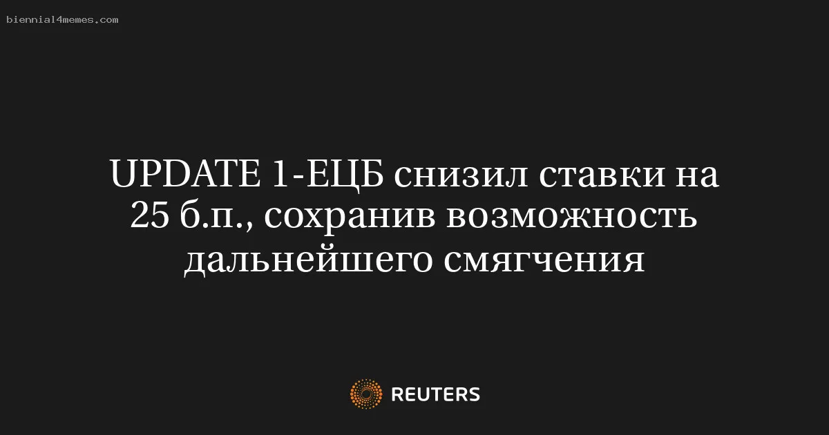 UPDATE 1-ЕЦБ снизил ставки на 25 б.п., сохранив возможность дальнейшего смягчения