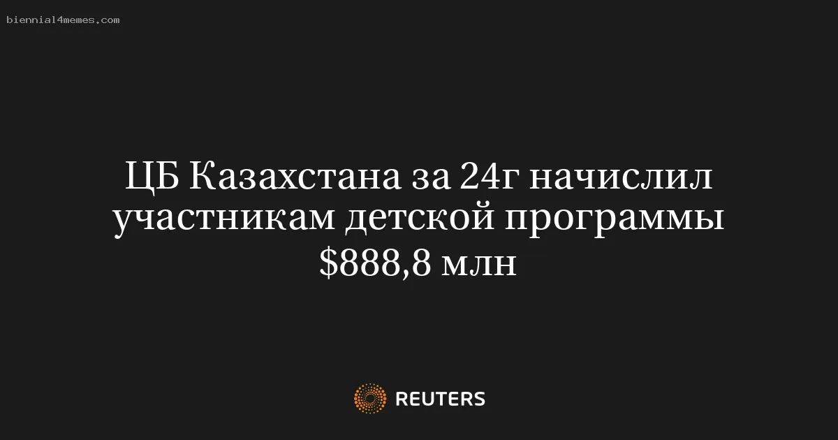 ЦБ Казахстана за 24г начислил участникам детской программы $888,8 млн
