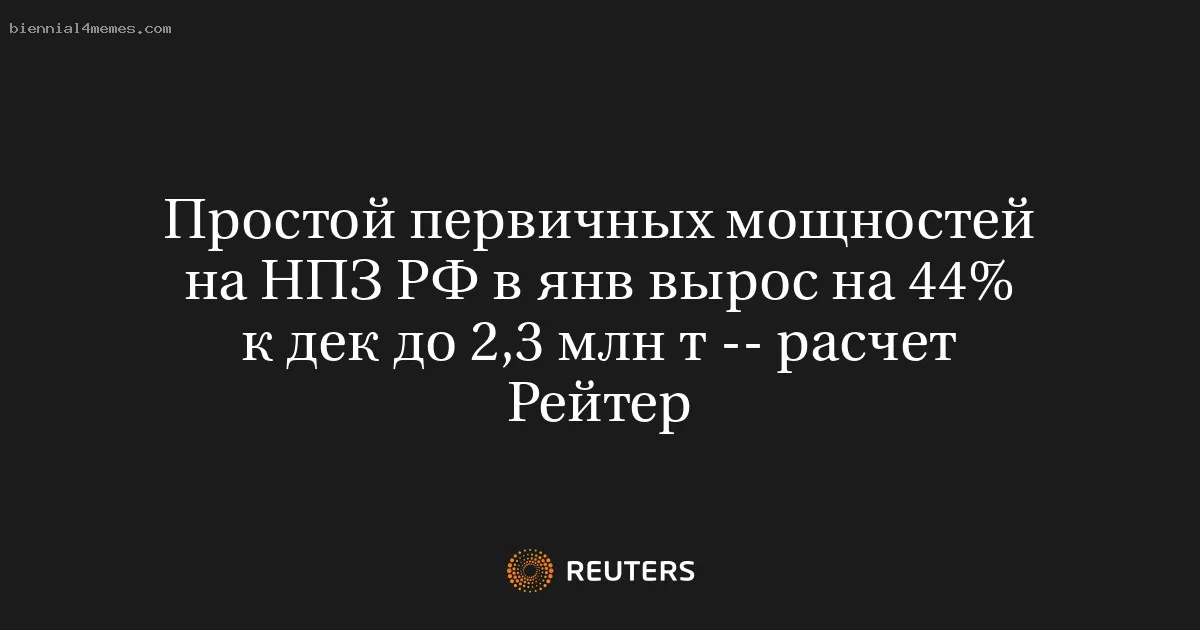 Простой первичных мощностей на НПЗ РФ в янв вырос на 44% к дек до 2,3 млн т -- расчет Рейтер
