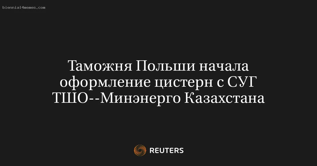 Таможня Польши начала оформление цистерн с СУГ ТШО--Минэнерго Казахстана
