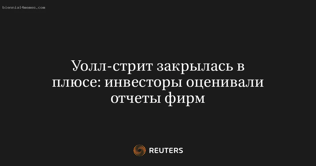Уолл-стрит закрылась в плюсе: инвесторы оценивали отчеты фирм